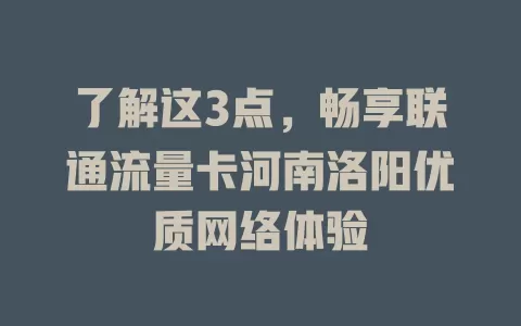 了解这3点，畅享联通流量卡河南洛阳优质网络体验