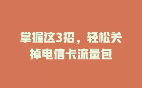 掌握这3招，轻松关掉电信卡流量包