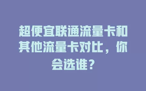 超便宜联通流量卡和其他流量卡对比，你会选谁？