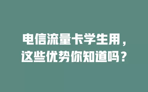 电信流量卡学生用，这些优势你知道吗？