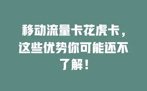 移动流量卡花虎卡，这些优势你可能还不了解！