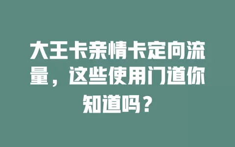 大王卡亲情卡定向流量，这些使用门道你知道吗？