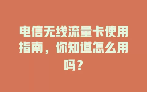 电信无线流量卡使用指南，你知道怎么用吗？