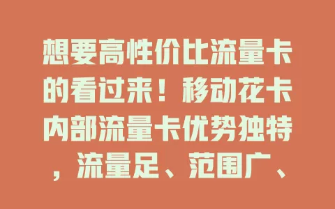 想要高性价比流量卡的看过来！移动花卡内部流量卡优势独特，流量足、范围广、性价比高，还有特色服务，畅享网络无流量烦恼