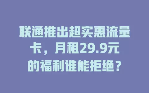 联通推出超实惠流量卡，月租29.9元的福利谁能拒绝？