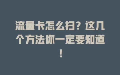 流量卡怎么扫？这几个方法你一定要知道！