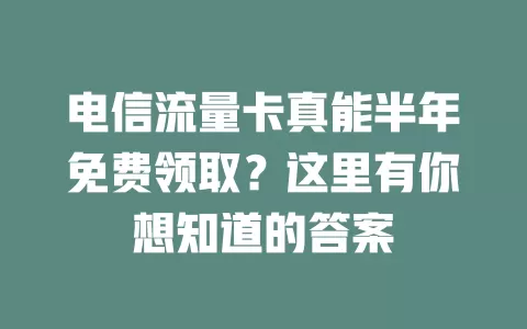 电信流量卡真能半年免费领取？这里有你想知道的答案