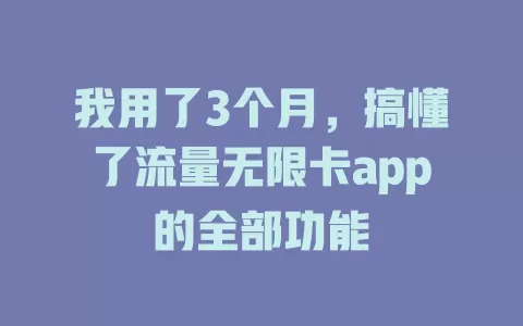 我用了3个月，搞懂了流量无限卡app的全部功能
