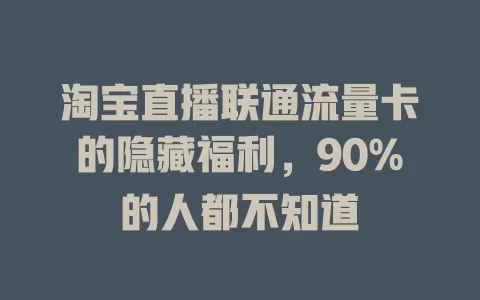淘宝直播联通流量卡的隐藏福利，90%的人都不知道