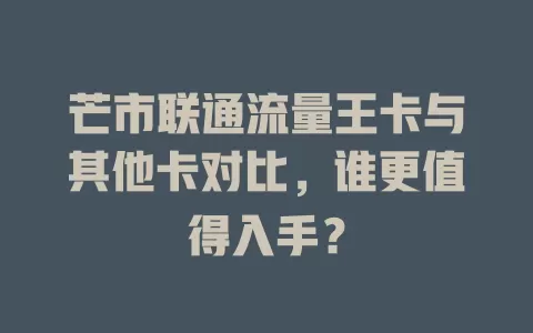芒市联通流量王卡与其他卡对比，谁更值得入手？