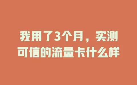 我用了3个月，实测可信的流量卡什么样