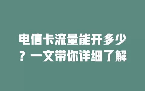 电信卡流量能开多少？一文带你详细了解