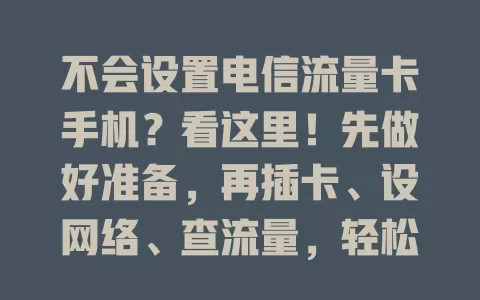 不会设置电信流量卡手机？看这里！先做好准备，再插卡、设网络、查流量，轻松完成设置，畅享网络便利