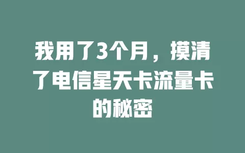 我用了3个月，摸清了电信星天卡流量卡的秘密