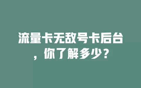 流量卡无敌号卡后台，你了解多少？