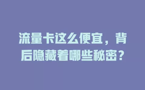 流量卡这么便宜，背后隐藏着哪些秘密？