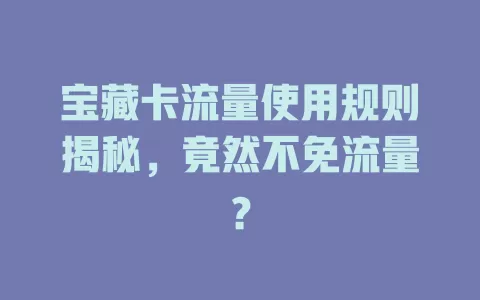 宝藏卡流量使用规则揭秘，竟然不免流量？