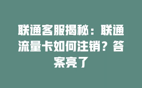 联通客服揭秘：联通流量卡如何注销？答案亮了