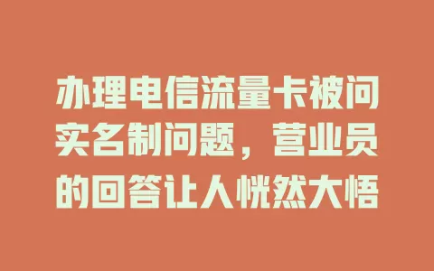 办理电信流量卡被问实名制问题，营业员的回答让人恍然大悟