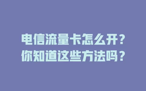 电信流量卡怎么开？你知道这些方法吗？