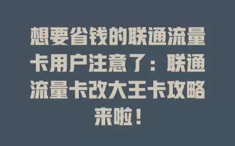 想要省钱的联通流量卡用户注意了：联通流量卡改大王卡攻略来啦！