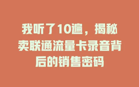 我听了10遍，揭秘卖联通流量卡录音背后的销售密码