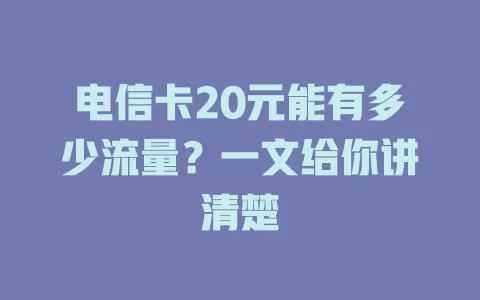 电信卡20元能有多少流量？一文给你讲清楚