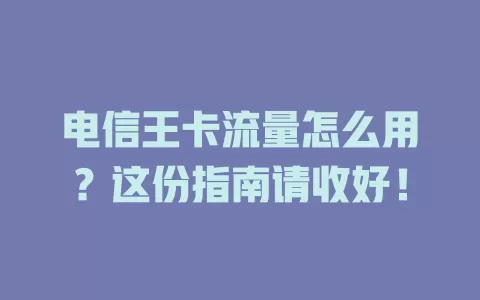电信王卡流量怎么用？这份指南请收好！