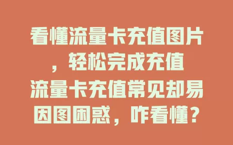 看懂流量卡充值图片，轻松完成充值

流量卡充值常见却易因图困惑，咋看懂？先关注关键信息，再留意提示说明，不懂还能参考文档或咨询客服。看懂它，充值顺，免失败，轻松享网络便利