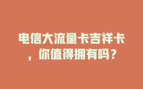 电信大流量卡吉祥卡，你值得拥有吗？