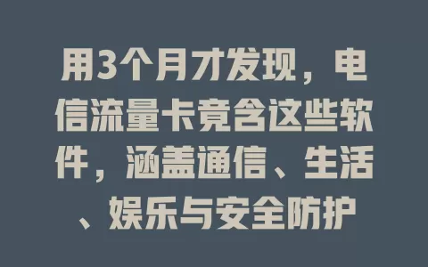 用3个月才发现，电信流量卡竟含这些软件，涵盖通信、生活、娱乐与安全防护