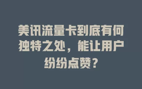 美讯流量卡到底有何独特之处，能让用户纷纷点赞？