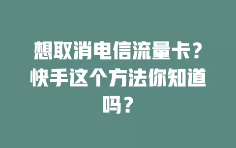 想取消电信流量卡？快手这个方法你知道吗？