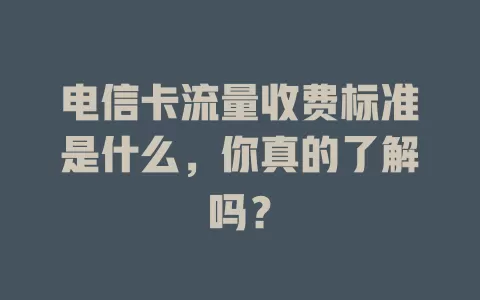 电信卡流量收费标准是什么，你真的了解吗？