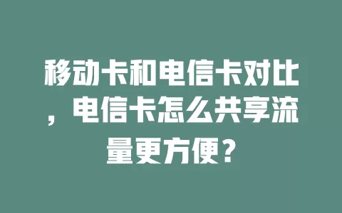 移动卡和电信卡对比，电信卡怎么共享流量更方便？