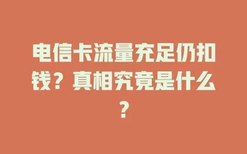 电信卡流量充足仍扣钱？真相究竟是什么？