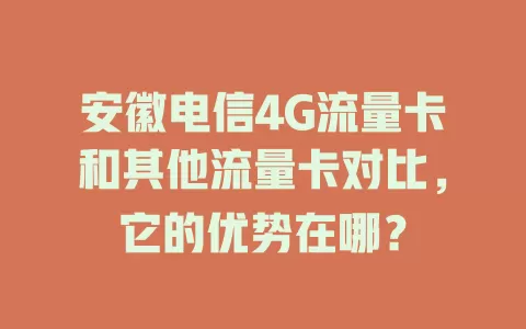安徽电信4G流量卡和其他流量卡对比，它的优势在哪？