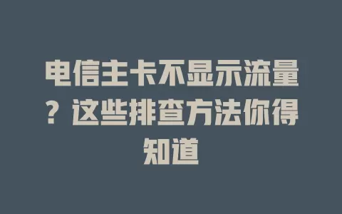 电信主卡不显示流量？这些排查方法你得知道
