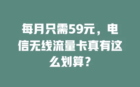 每月只需59元，电信无线流量卡真有这么划算？