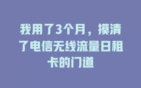 我用了3个月，摸清了电信无线流量日租卡的门道