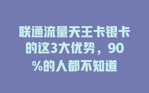 联通流量天王卡银卡的这3大优势，90%的人都不知道