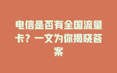 电信是否有全国流量卡？一文为你揭晓答案
