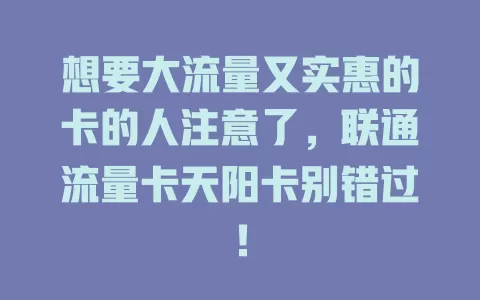 想要大流量又实惠的卡的人注意了，联通流量卡天阳卡别错过！