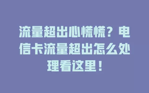 流量超出心慌慌？电信卡流量超出怎么处理看这里！