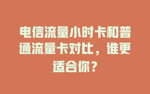 电信流量小时卡和普通流量卡对比，谁更适合你？
