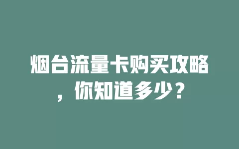 烟台流量卡购买攻略，你知道多少？