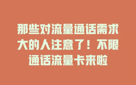 那些对流量通话需求大的人注意了！不限通话流量卡来啦