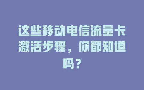 这些移动电信流量卡激活步骤，你都知道吗？