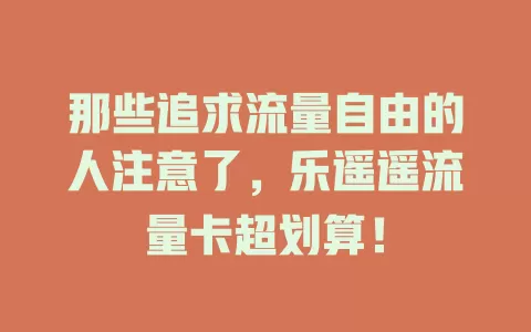 那些追求流量自由的人注意了，乐遥遥流量卡超划算！