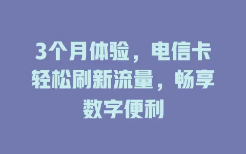3个月体验，电信卡轻松刷新流量，畅享数字便利